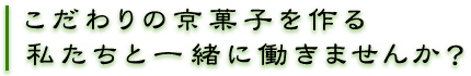 こだわりの京菓子を作る私たちと一緒に働きませんか？